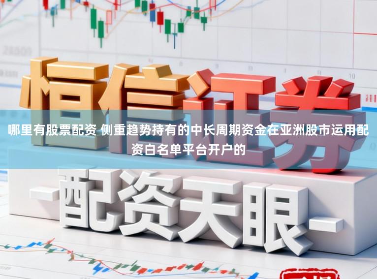 哪里有股票配资 侧重趋势持有的中长周期资金在亚洲股市运用配资白名单平台开户的