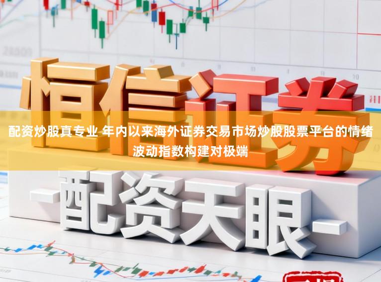 配资炒股真专业 年内以来海外证券交易市场炒股股票平台的情绪波动指数构建对极端