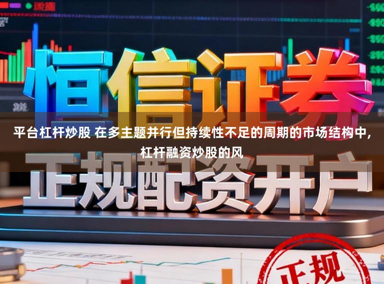 平台杠杆炒股 在多主题并行但持续性不足的周期的市场结构中,杠杆融资炒股的风