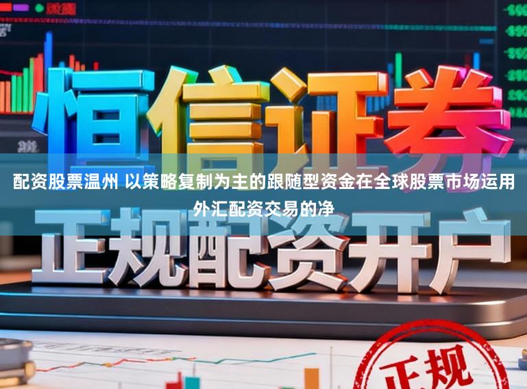 配资股票温州 以策略复制为主的跟随型资金在全球股票市场运用外汇配资交易的净