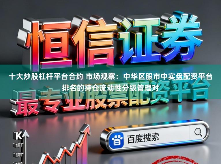 十大炒股杠杆平台合约 市场观察：中华区股市中实盘配资平台排名的持仓流动性分级管理对