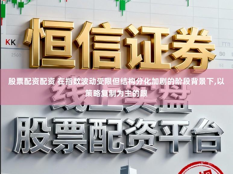 股票配资配资 在指数波动受限但结构分化加剧的阶段背景下,以策略复制为主的跟