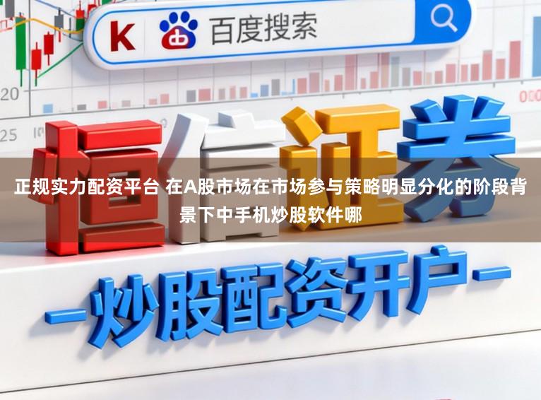 正规实力配资平台 在A股市场在市场参与策略明显分化的阶段背景下中手机炒股软件哪
