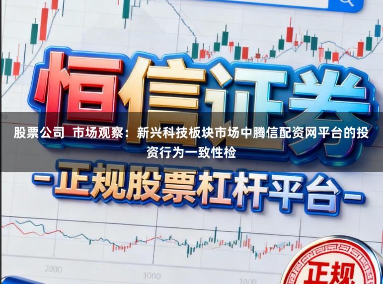 股票公司  市场观察：新兴科技板块市场中腾信配资网平台的投资行为一致性检