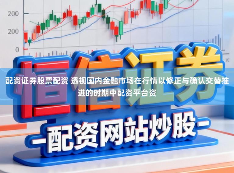 配资证券股票配资 透视国内金融市场在行情以修正与确认交替推进的时期中配资平台资