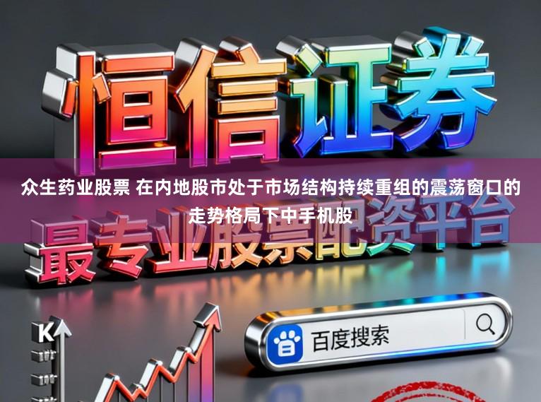 众生药业股票 在内地股市处于市场结构持续重组的震荡窗口的走势格局下中手机股