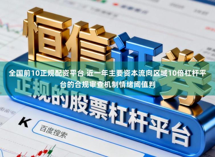 全国前10正规配资平台 近一年主要资本流向区域10倍杠杆平台的合规审查机制情绪阈值判