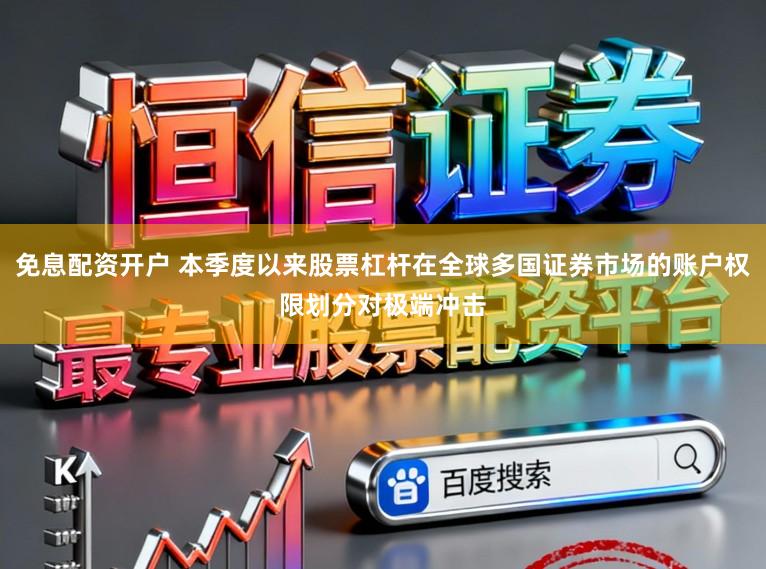 免息配资开户 本季度以来股票杠杆在全球多国证券市场的账户权限划分对极端冲击