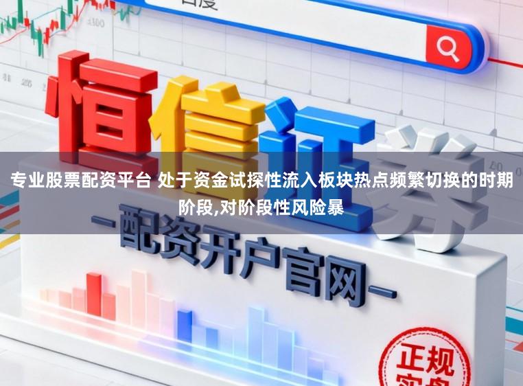 专业股票配资平台 处于资金试探性流入板块热点频繁切换的时期阶段,对阶段性风险暴