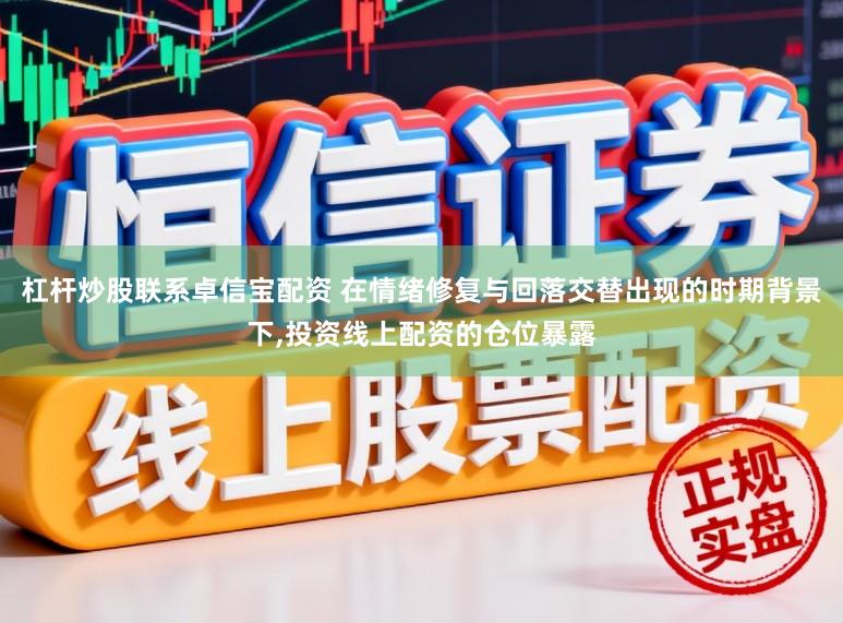 杠杆炒股联系卓信宝配资 在情绪修复与回落交替出现的时期背景下，投资线上配资的仓位暴露