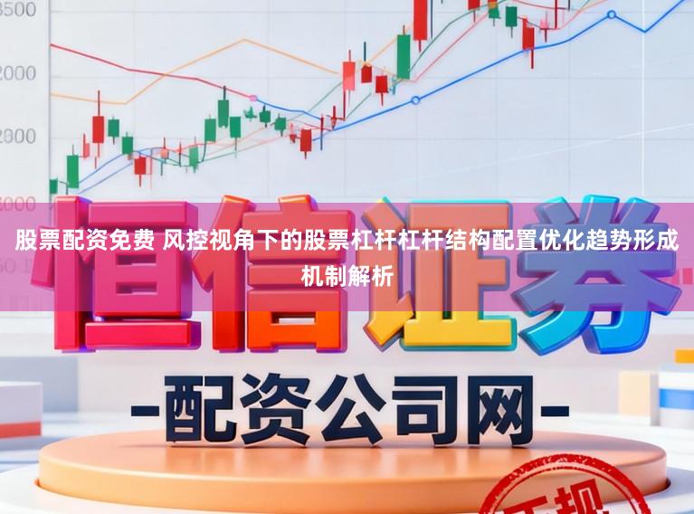 股票配资免费 风控视角下的股票杠杆杠杆结构配置优化趋势形成机制解析