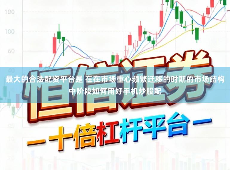 最大的合法配资平台是 在在市场重心频繁迁移的时期的市场结构中阶段如何用好手机炒股配