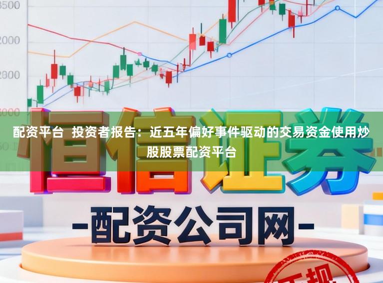 配资平台  投资者报告：近五年偏好事件驱动的交易资金使用炒股股票配资平台