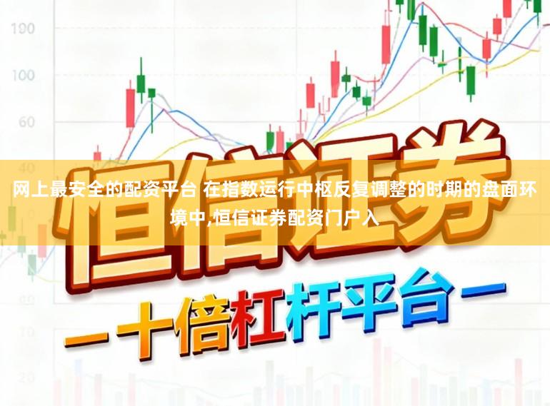 网上最安全的配资平台 在指数运行中枢反复调整的时期的盘面环境中，恒信证券配资门户入