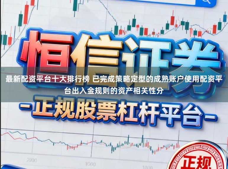 最新配资平台十大排行榜 已完成策略定型的成熟账户使用配资平台出入金规则的资产相关性分