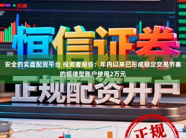安全的实盘配资平台 投资者报告：年内以来已形成稳定交易节奏的规律型账户使用2万元