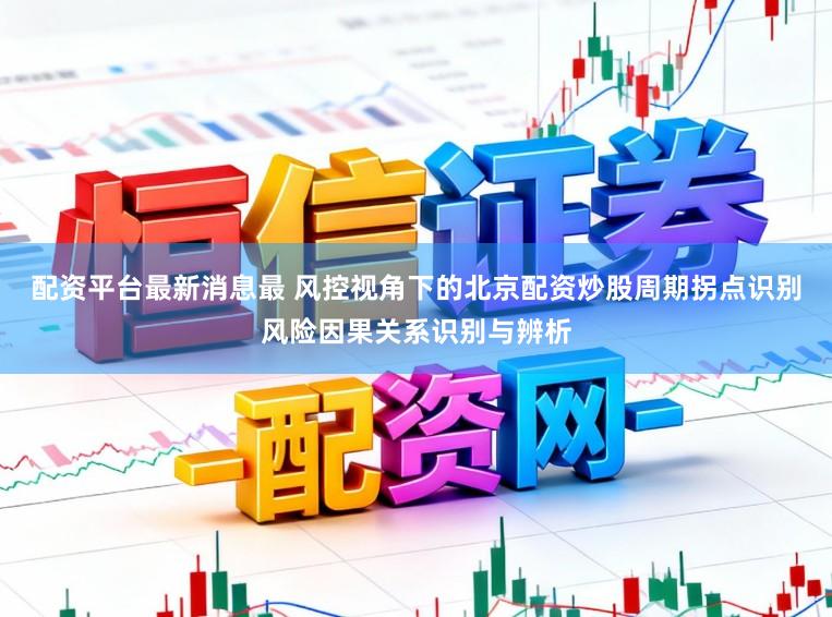 配资平台最新消息最 风控视角下的北京配资炒股周期拐点识别风险因果关系识别与辨析