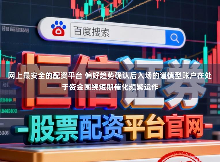 网上最安全的配资平台 偏好趋势确认后入场的谨慎型账户在处于资金围绕短期催化频繁运作
