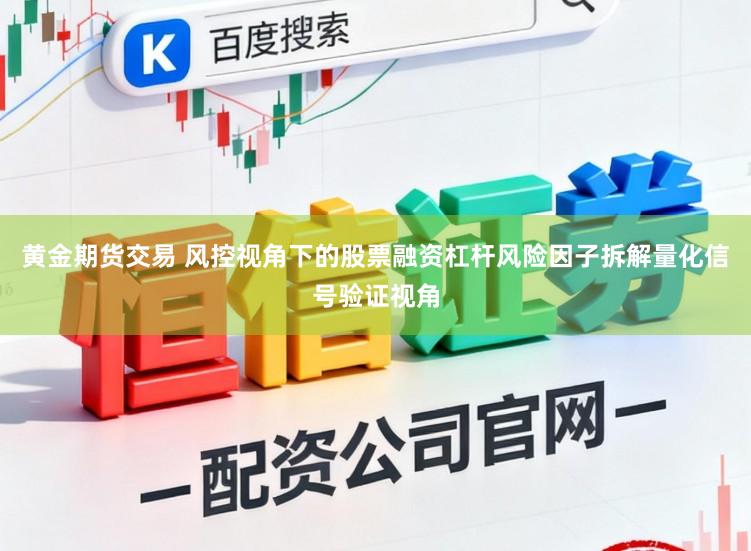 黄金期货交易 风控视角下的股票融资杠杆风险因子拆解量化信号验证视角
