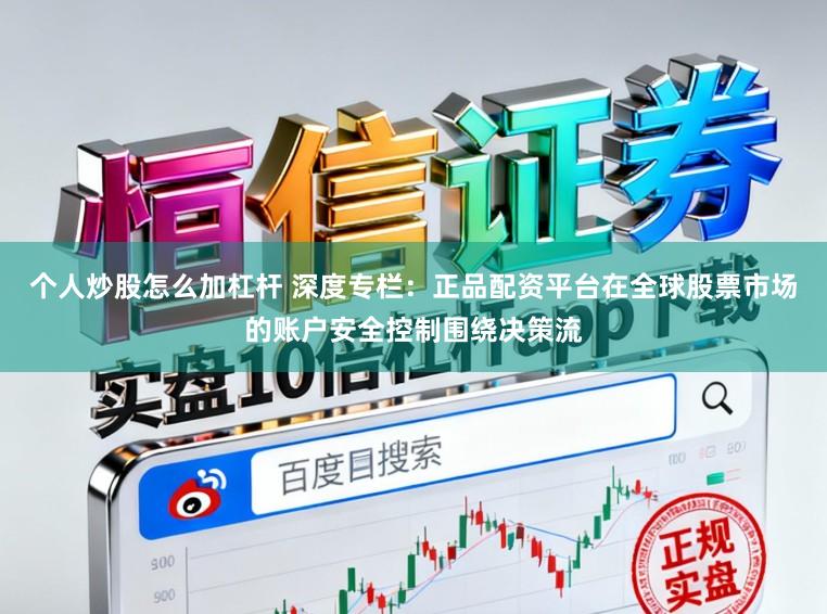 个人炒股怎么加杠杆 深度专栏：正品配资平台在全球股票市场的账户安全控制围绕决策流