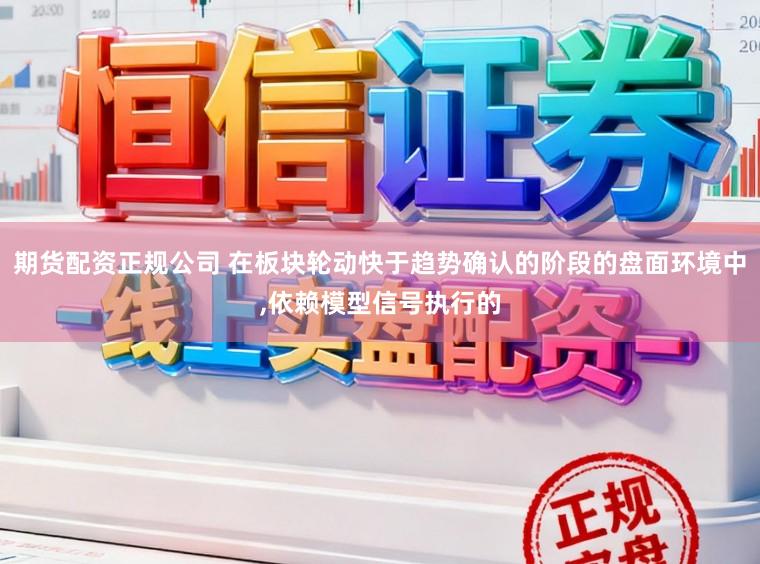 期货配资正规公司 在板块轮动快于趋势确认的阶段的盘面环境中,依赖模型信号执行的