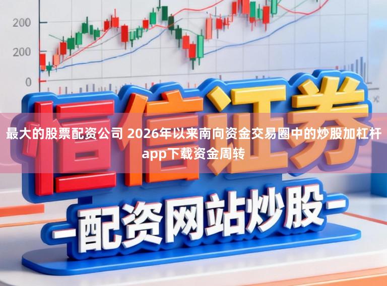 最大的股票配资公司 2026年以来南向资金交易圈中的炒股加杠杆app下载资金周转