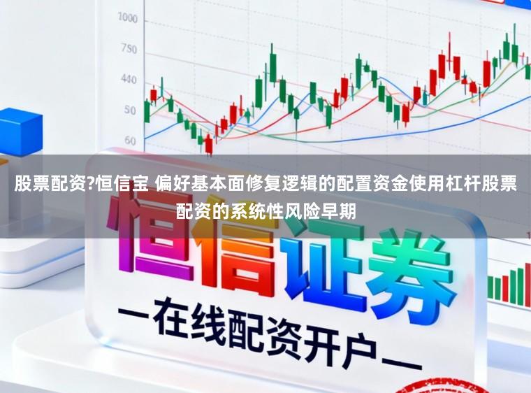 股票配资?恒信宝 偏好基本面修复逻辑的配置资金使用杠杆股票配资的系统性风险早期