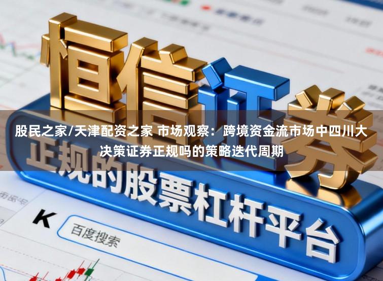 股民之家/天津配资之家 市场观察：跨境资金流市场中四川大决策证券正规吗的策略迭代周期