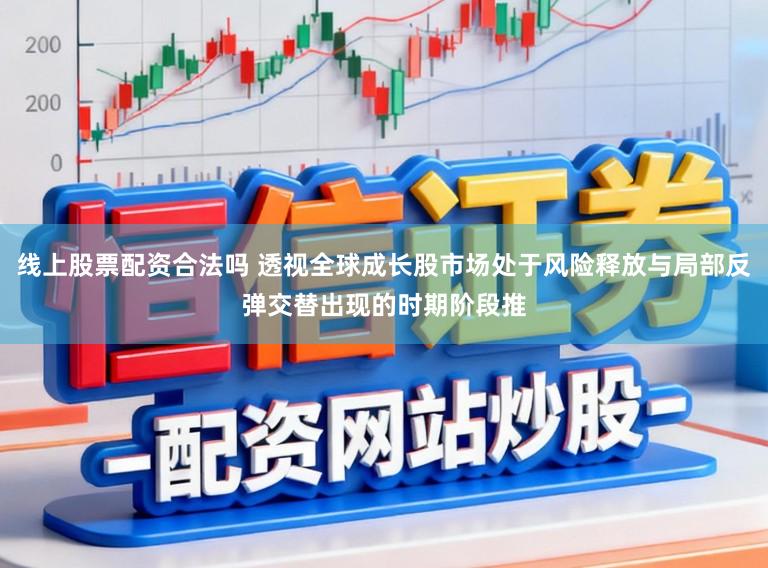 线上股票配资合法吗 透视全球成长股市场处于风险释放与局部反弹交替出现的时期阶段推