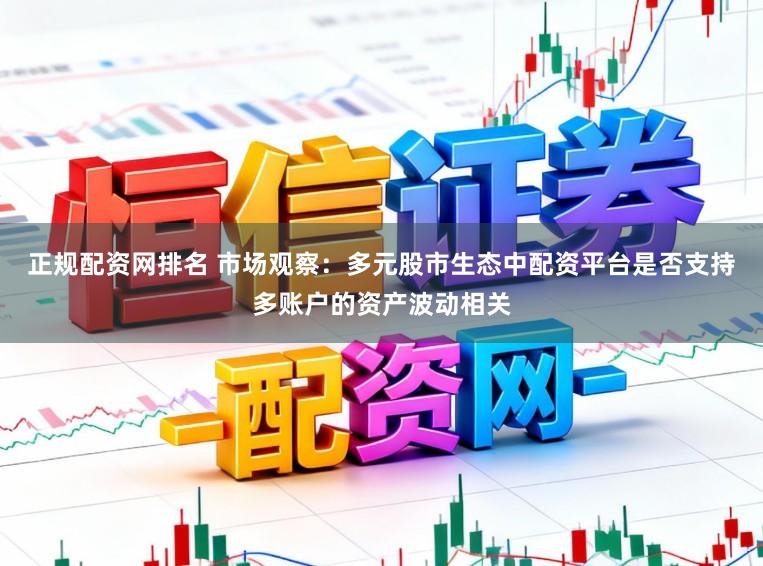 正规配资网排名 市场观察：多元股市生态中配资平台是否支持多账户的资产波动相关