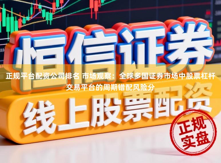 正规平台配资公司排名 市场观察：全球多国证券市场中股票杠杆交易平台的周期错配风险分