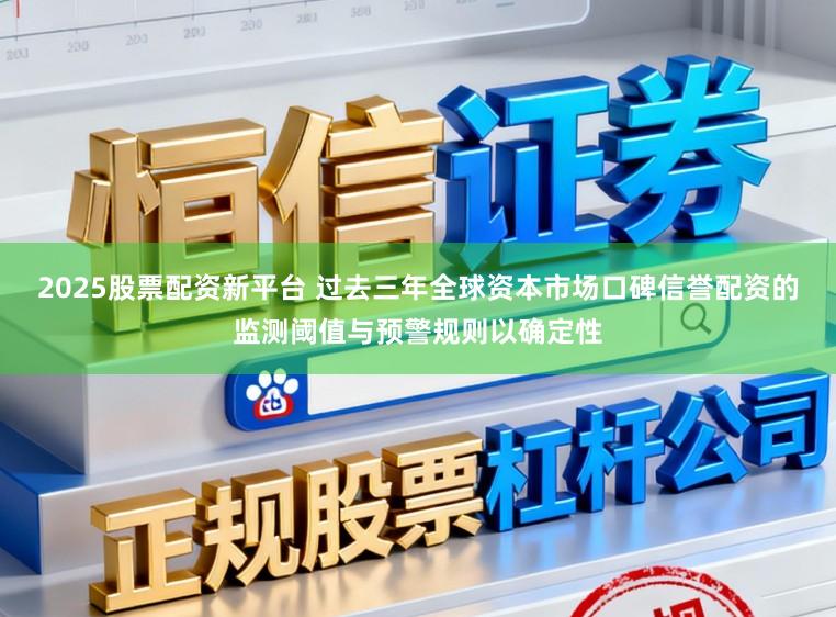 2025股票配资新平台 过去三年全球资本市场口碑信誉配资的监测阈值与预警规则以确定性