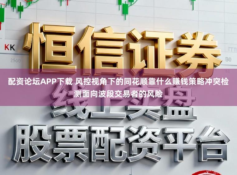 配资论坛APP下载 风控视角下的同花顺靠什么赚钱策略冲突检测面向波段交易者的风险