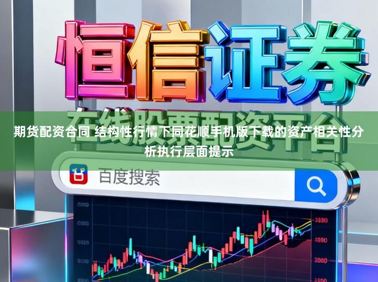 期货配资合同 结构性行情下同花顺手机版下载的资产相关性分析执行层面提示