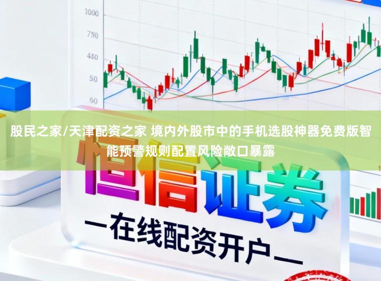 股民之家/天津配资之家 境内外股市中的手机选股神器免费版智能预警规则配置风险敞口暴露