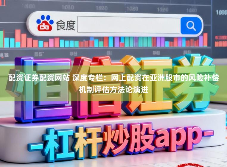 配资证券配资网站 深度专栏：网上配资在亚洲股市的风险补偿机制评估方法论演进