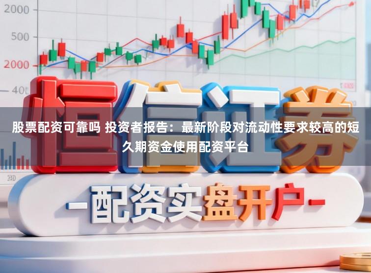 股票配资可靠吗 投资者报告:最新阶段对流动性要求较高的短久期资金使用配资平台