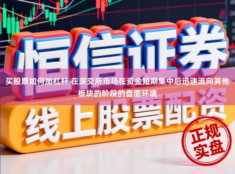 买股票如何加杠杆 在深交所市场在资金短期集中后迅速流向其他板块的阶段的盘面环境