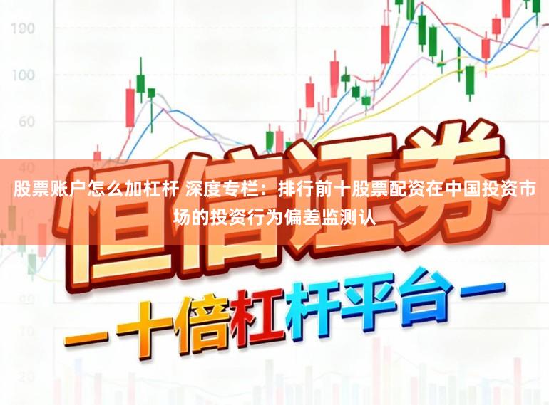 股票账户怎么加杠杆 深度专栏：排行前十股票配资在中国投资市场的投资行为偏差监测认