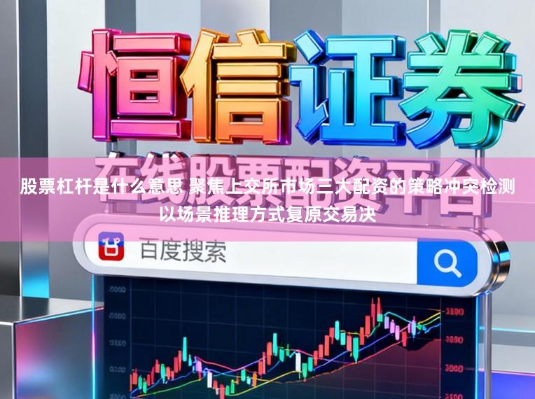 股票杠杆是什么意思 聚焦上交所市场三大配资的策略冲突检测以场景推理方式复原交易决