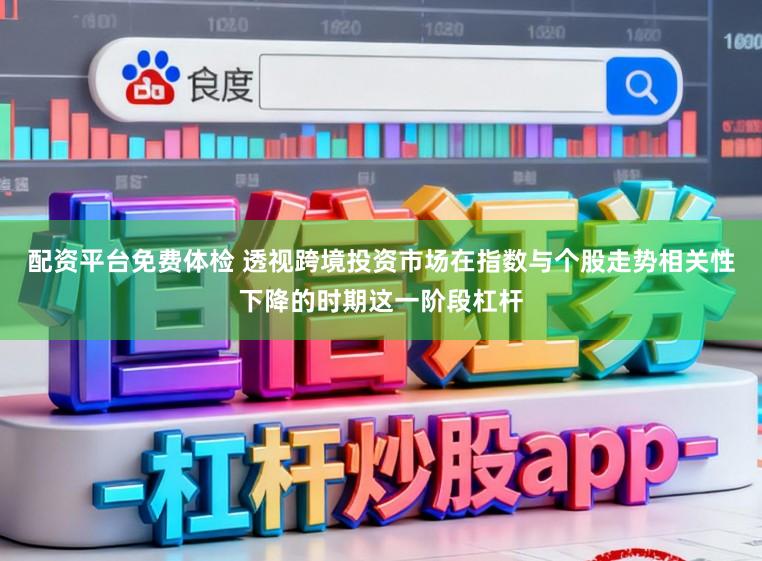 配资平台免费体检 透视跨境投资市场在指数与个股走势相关性下降的时期这一阶段杠杆