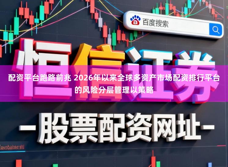 配资平台跑路前兆 2026年以来全球多资产市场配资排行平台的风险分层管理以策略