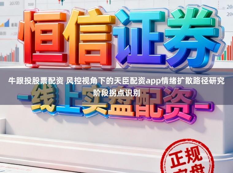 牛跟投股票配资 风控视角下的天臣配资app情绪扩散路径研究阶段拐点识别