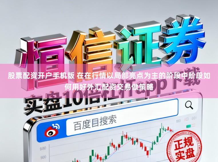 股票配资开户手机版 在在行情以局部亮点为主的阶段中阶段如何用好外汇配资交易做策略