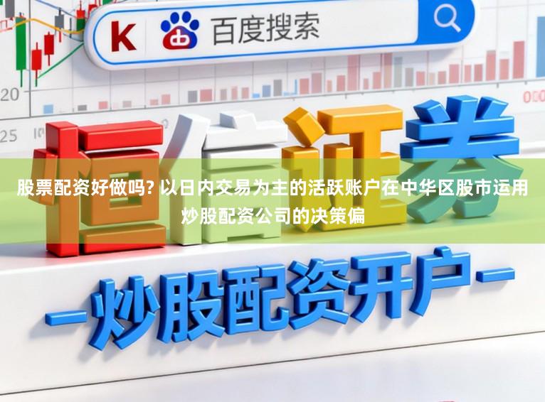 股票配资好做吗? 以日内交易为主的活跃账户在中华区股市运用炒股配资公司的决策偏