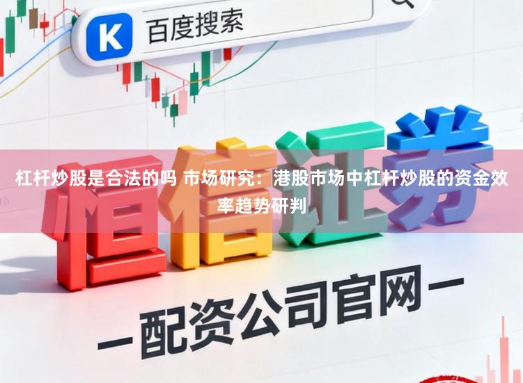 杠杆炒股是合法的吗 市场研究：港股市场中杠杆炒股的资金效率趋势研判