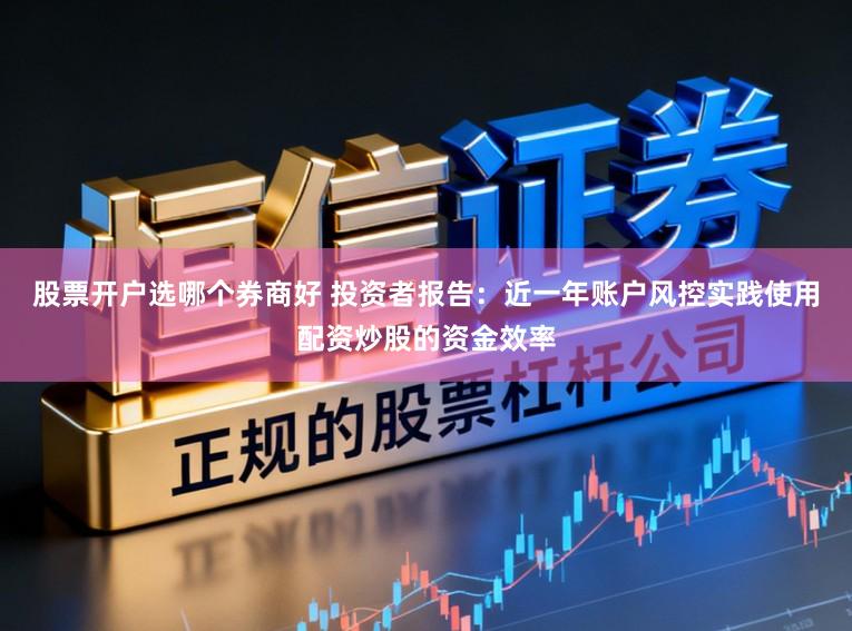 股票开户选哪个券商好 投资者报告：近一年账户风控实践使用配资炒股的资金效率