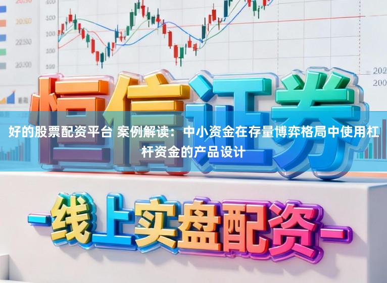 好的股票配资平台 案例解读：中小资金在存量博弈格局中使用杠杆资金的产品设计