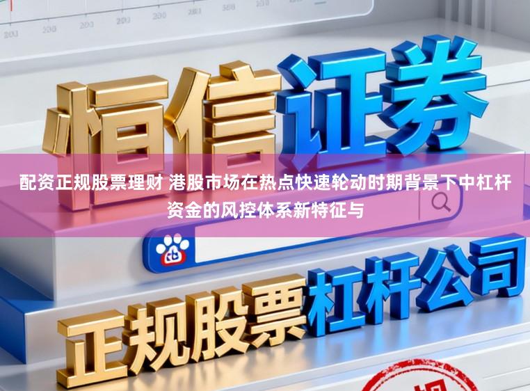 配资正规股票理财 港股市场在热点快速轮动时期背景下中杠杆资金的风控体系新特征与