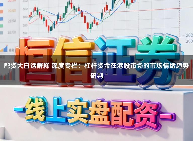 配资大白话解释 深度专栏：杠杆资金在港股市场的市场情绪趋势研判